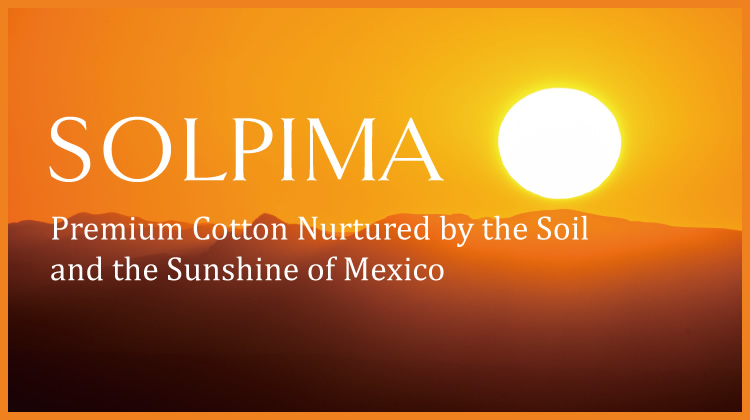 SOLPIMA Premium Cotton Nurtured by the Soil and the Sunshine of Mexico